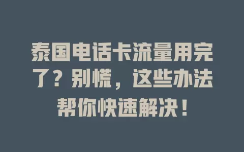 泰国电话卡流量用完了？别慌，这些办法帮你快速解决！