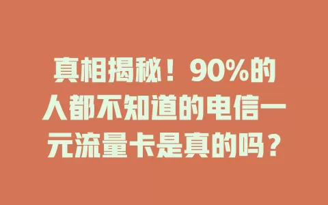 真相揭秘！90%的人都不知道的电信一元流量卡是真的吗？