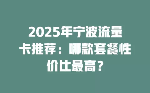 2025年宁波流量卡推荐：哪款套餐性价比最高？