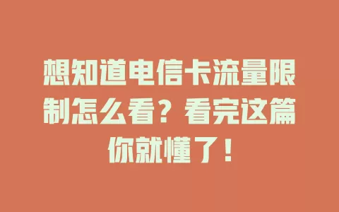 想知道电信卡流量限制怎么看？看完这篇你就懂了！