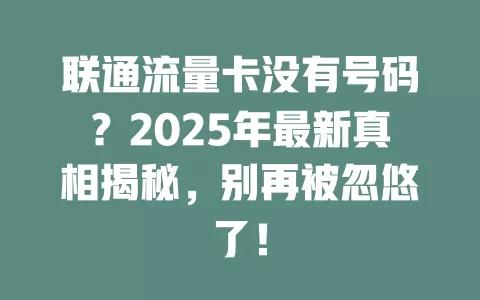 联通流量卡没有号码？2025年最新真相揭秘，别再被忽悠了！