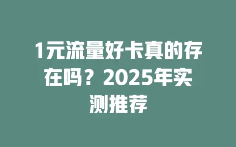 1元流量好卡真的存在吗？2025年实测推荐