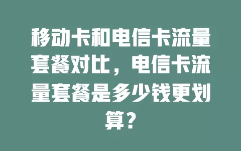 移动卡和电信卡流量套餐对比，电信卡流量套餐是多少钱更划算？