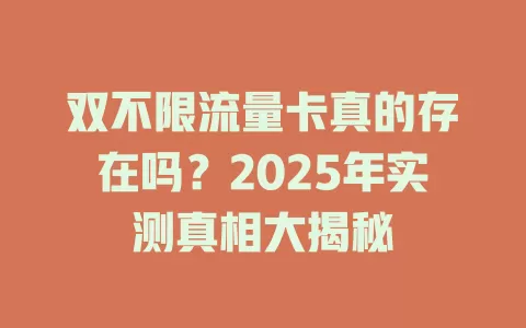 双不限流量卡真的存在吗？2025年实测真相大揭秘