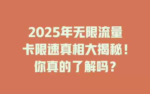 2025年无限流量卡限速真相大揭秘！你真的了解吗？