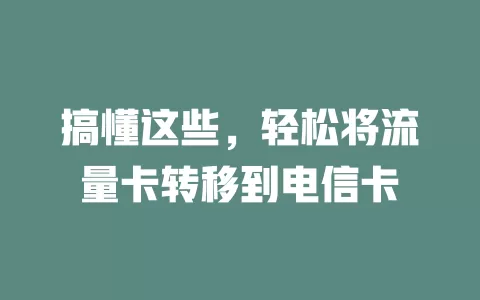 搞懂这些，轻松将流量卡转移到电信卡