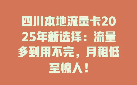 四川本地流量卡2025年新选择：流量多到用不完，月租低至惊人！