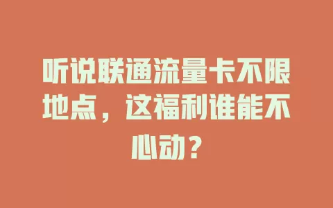 听说联通流量卡不限地点，这福利谁能不心动？