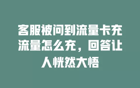 客服被问到流量卡充流量怎么充，回答让人恍然大悟