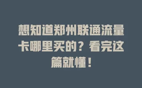 想知道郑州联通流量卡哪里买的？看完这篇就懂！