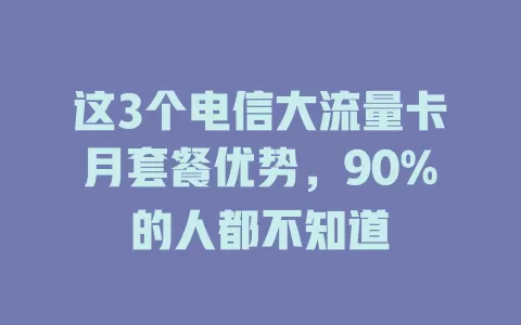 这3个电信大流量卡月套餐优势，90%的人都不知道
