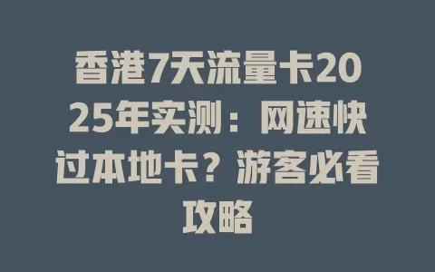 香港7天流量卡2025年实测：网速快过本地卡？游客必看攻略