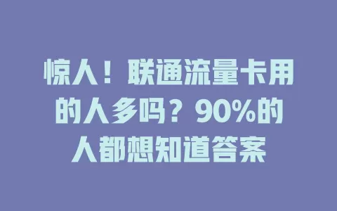 惊人！联通流量卡用的人多吗？90%的人都想知道答案