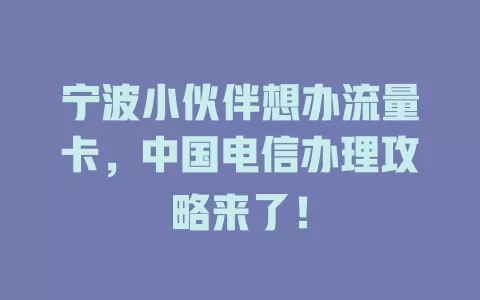 宁波小伙伴想办流量卡，中国电信办理攻略来了！