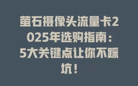 萤石摄像头流量卡2025年选购指南：5大关键点让你不踩坑！