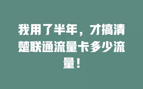 我用了半年，才搞清楚联通流量卡多少流量！