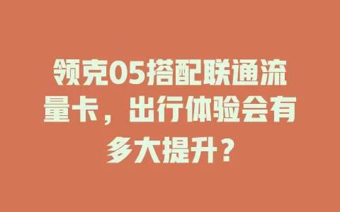 领克05搭配联通流量卡，出行体验会有多大提升？