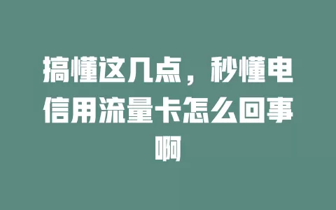搞懂这几点，秒懂电信用流量卡怎么回事啊