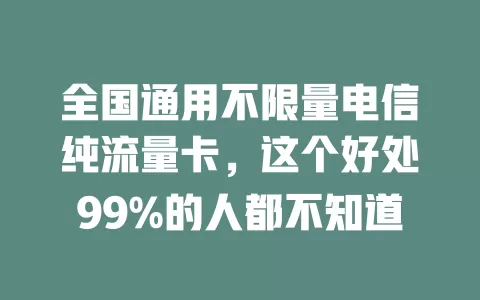 全国通用不限量电信纯流量卡，这个好处99%的人都不知道