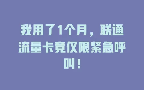 我用了1个月，联通流量卡竟仅限紧急呼叫！
