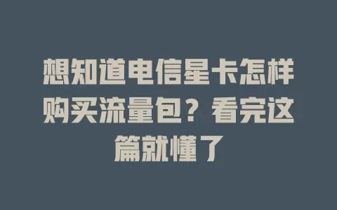 想知道电信星卡怎样购买流量包？看完这篇就懂了
