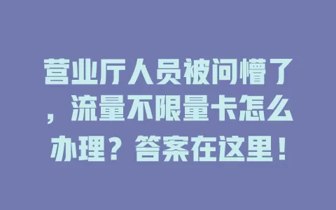营业厅人员被问懵了，流量不限量卡怎么办理？答案在这里！