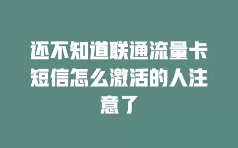 还不知道联通流量卡短信怎么激活的人注意了