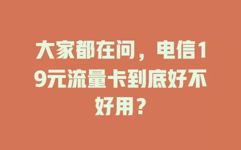 大家都在问,电信19元流量卡到底好不好用?