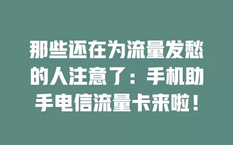 那些还在为流量发愁的人注意了：手机助手电信流量卡来啦！