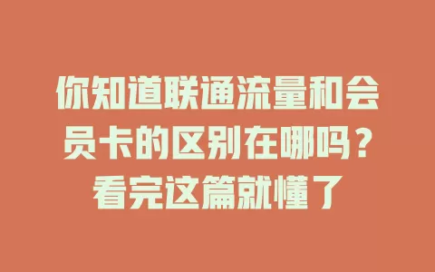 你知道联通流量和会员卡的区别在哪吗？看完这篇就懂了