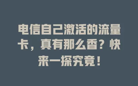 电信自己激活的流量卡，真有那么香？快来一探究竟！