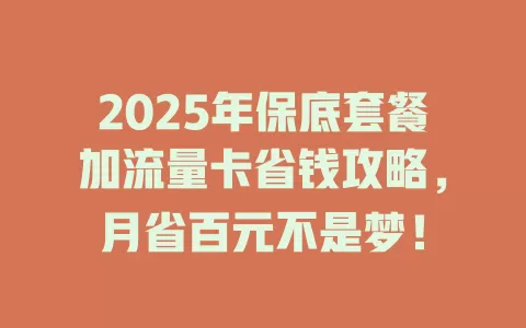 2025年保底套餐加流量卡省钱攻略，月省百元不是梦！
