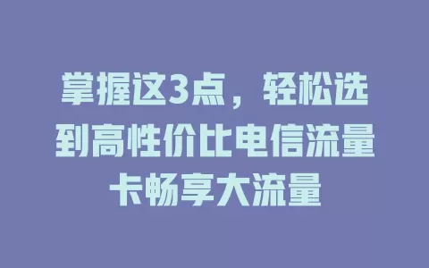 掌握这3点，轻松选到高性价比电信流量卡畅享大流量