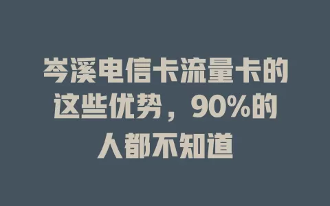 岑溪电信卡流量卡的这些优势，90%的人都不知道