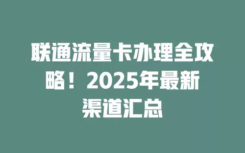 联通流量卡办理全攻略！2025年最新渠道汇总