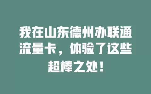 我在山东德州办联通流量卡，体验了这些超棒之处！
