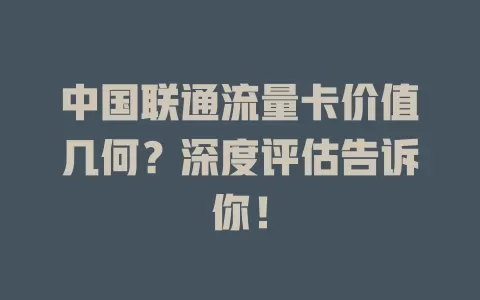 中国联通流量卡价值几何？深度评估告诉你！