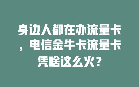 身边人都在办流量卡，电信金牛卡流量卡凭啥这么火？