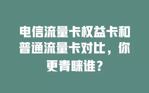 电信流量卡权益卡和普通流量卡对比，你更青睐谁？