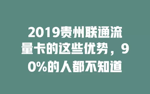 2019贵州联通流量卡的这些优势，90%的人都不知道