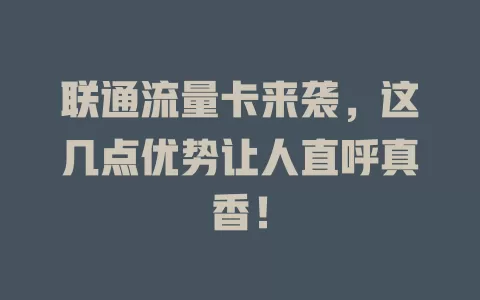 联通流量卡来袭，这几点优势让人直呼真香！