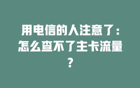 用电信的人注意了：怎么查不了主卡流量？