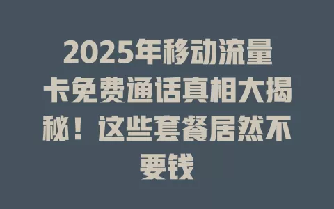 2025年移动流量卡免费通话真相大揭秘！这些套餐居然不要钱