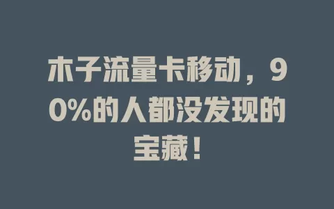 木子流量卡移动，90%的人都没发现的宝藏！