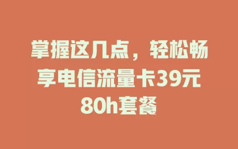 掌握这几点，轻松畅享电信流量卡39元80h套餐