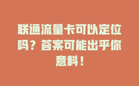 联通流量卡可以定位吗？答案可能出乎你意料！