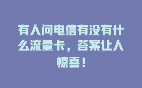 有人问电信有没有什么流量卡，答案让人惊喜！