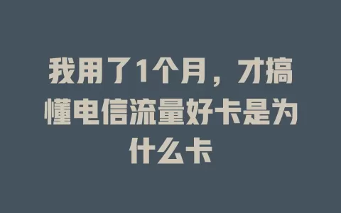 我用了1个月，才搞懂电信流量好卡是为什么卡