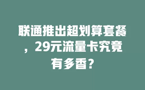 联通推出超划算套餐，29元流量卡究竟有多香？