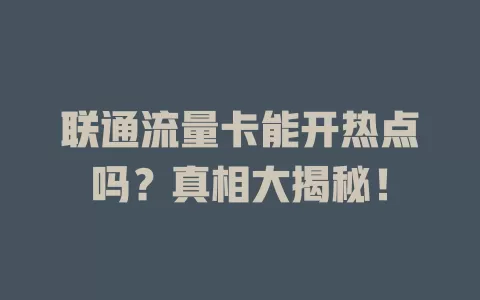 联通流量卡能开热点吗？真相大揭秘！